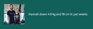 Hannah down 4.6 kg and 19 cm in just weeks